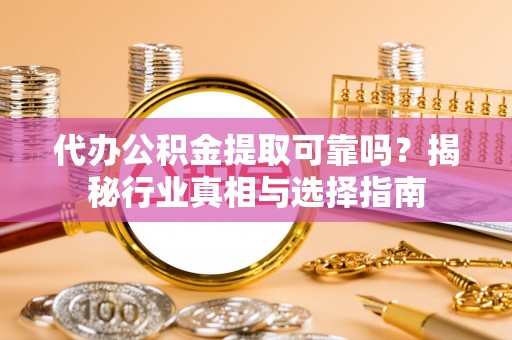三义代办公积金提取可靠吗？揭秘行业真相与选择指南