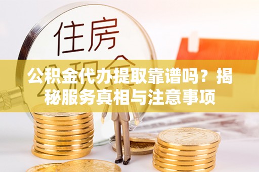 三义公积金代办提取靠谱吗？揭秘服务真相与注意事项