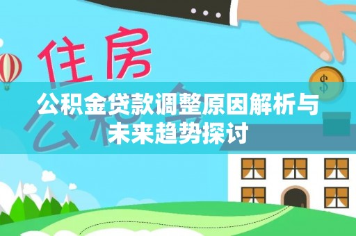 三义公积金贷款调整原因解析与未来趋势探讨