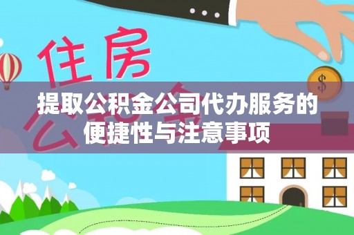 三义提取公积金公司代办服务的便捷性与注意事项