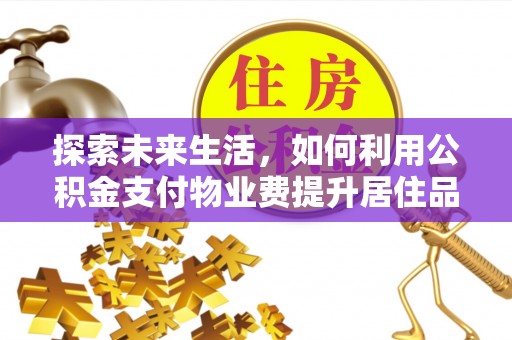 三义探索未来生活，如何利用公积金支付物业费提升居住品质