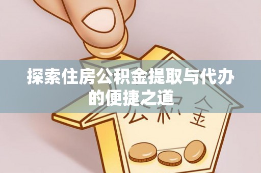 三义探索住房公积金提取与代办的便捷之道