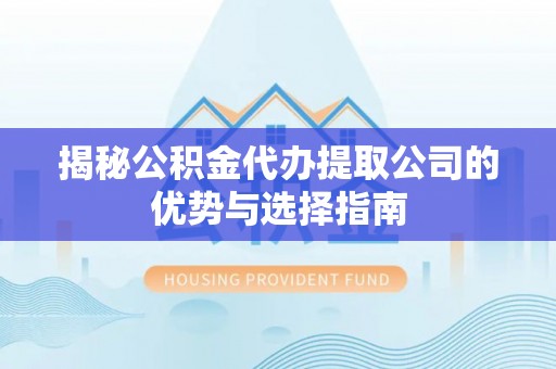 三义揭秘公积金代办提取公司的优势与选择指南