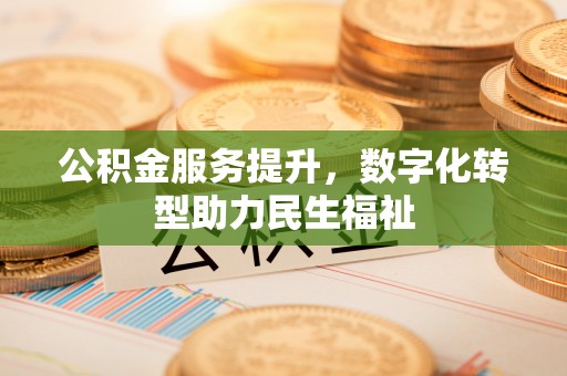 三义公积金服务提升，数字化转型助力民生福祉