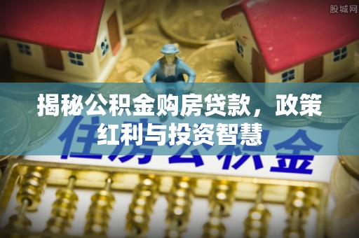 三义揭秘公积金购房贷款，政策红利与投资智慧