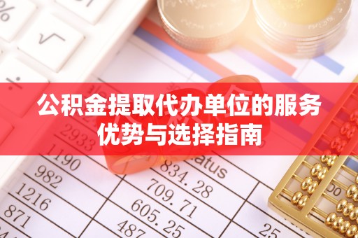 三义公积金提取代办单位的服务优势与选择指南