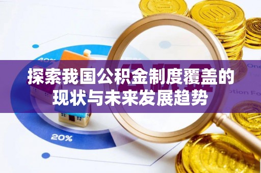 三义探索我国公积金制度覆盖的现状与未来发展趋势