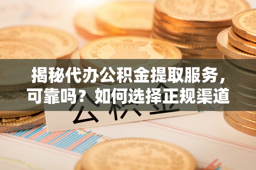 三义揭秘代办公积金提取服务，可靠吗？如何选择正规渠道？