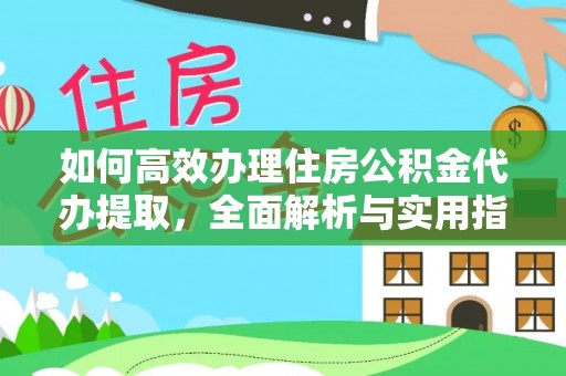 三义如何高效办理住房公积金代办提取，全面解析与实用指南