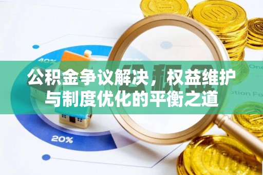 三义公积金争议解决，权益维护与制度优化的平衡之道