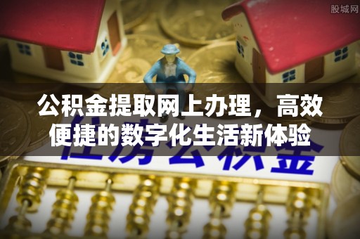 三义公积金提取网上办理，高效便捷的数字化生活新体验