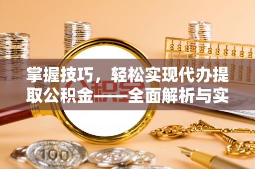 三义掌握技巧，轻松实现代办提取公积金——全面解析与实践指南