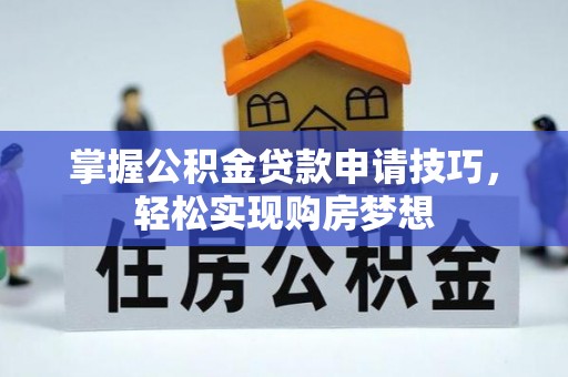 三义掌握公积金贷款申请技巧，轻松实现购房梦想