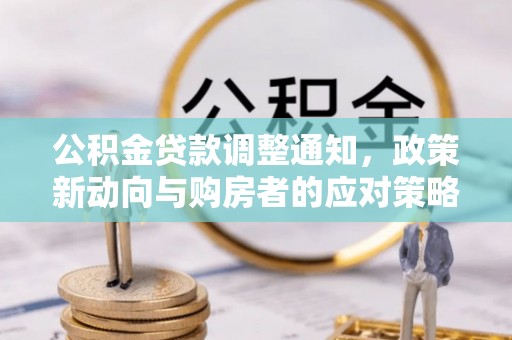 三义公积金贷款调整通知，政策新动向与购房者的应对策略