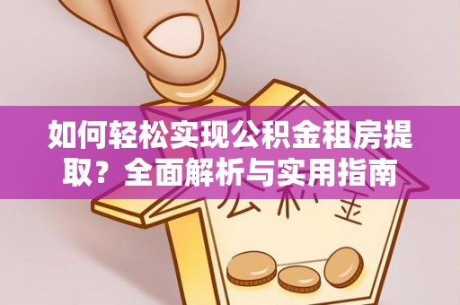 三义如何轻松实现公积金租房提取？全面解析与实用指南