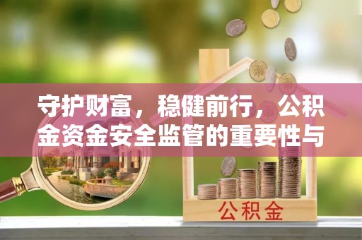 三义守护财富，稳健前行，公积金资金安全监管的重要性与实践
