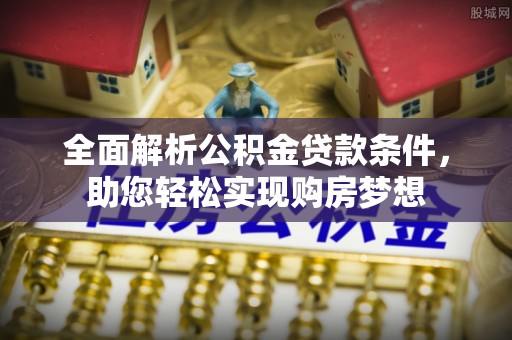 三义全面解析公积金贷款条件，助您轻松实现购房梦想