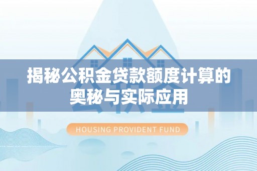 三义揭秘公积金贷款额度计算的奥秘与实际应用