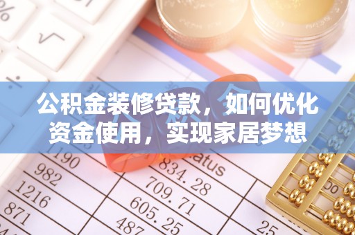三义公积金装修贷款，如何优化资金使用，实现家居梦想
