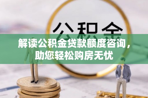 三义解读公积金贷款额度咨询，助您轻松购房无忧