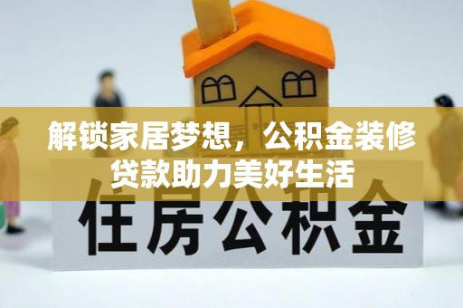 三义解锁家居梦想，公积金装修贷款助力美好生活