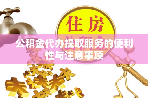 三义公积金代办提取服务的便利性与注意事项