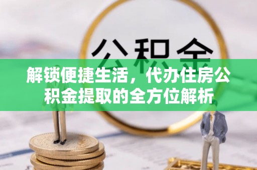 三义解锁便捷生活，代办住房公积金提取的全方位解析