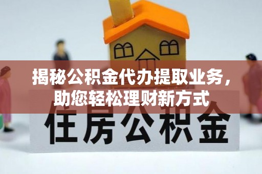 三义揭秘公积金代办提取业务，助您轻松理财新方式