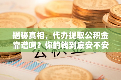 三义揭秘真相，代办提取公积金靠谱吗？你的钱到底安不安全