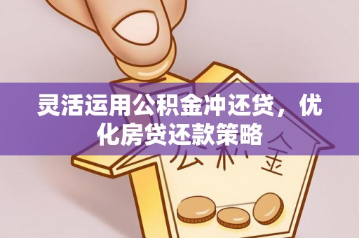 三义灵活运用公积金冲还贷，优化房贷还款策略