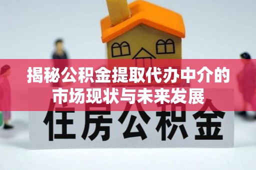 三义揭秘公积金提取代办中介的市场现状与未来发展