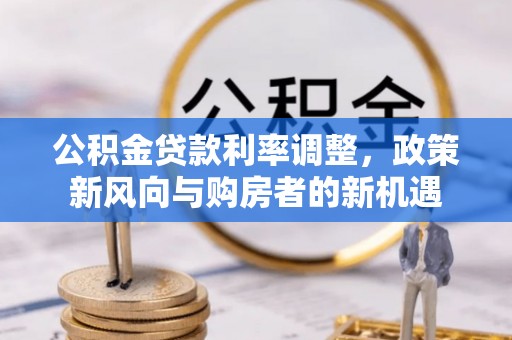 三义公积金贷款利率调整，政策新风向与购房者的新机遇
