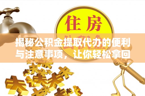 三义揭秘公积金提取代办的便利与注意事项，让你轻松拿回属于你的钱！