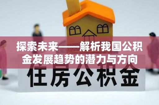 三义探索未来——解析我国公积金发展趋势的潜力与方向