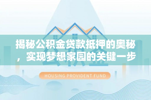 三义揭秘公积金贷款抵押的奥秘，实现梦想家园的关键一步