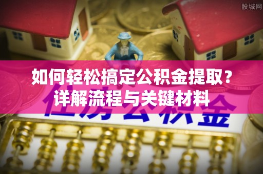 三义如何轻松搞定公积金提取？详解流程与关键材料
