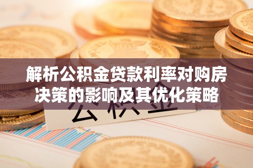 三义解析公积金贷款利率对购房决策的影响及其优化策略