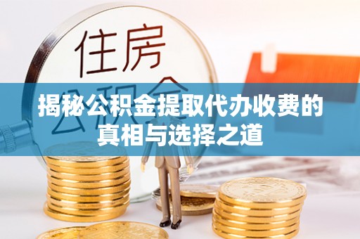 三义揭秘公积金提取代办收费的真相与选择之道