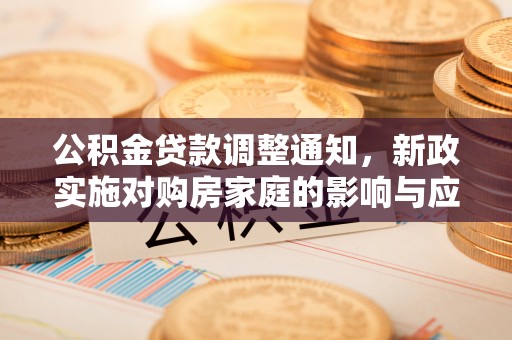 三义公积金贷款调整通知，新政实施对购房家庭的影响与应对策略