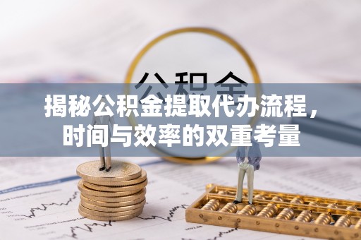 三义揭秘公积金提取代办流程，时间与效率的双重考量