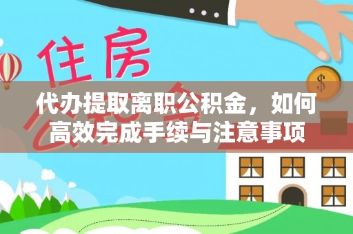 三义代办提取离职公积金，如何高效完成手续与注意事项