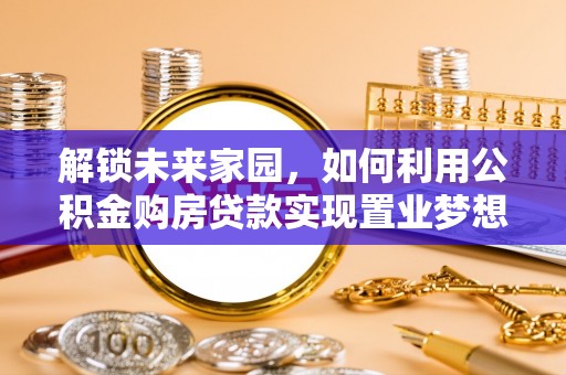 三义解锁未来家园，如何利用公积金购房贷款实现置业梦想