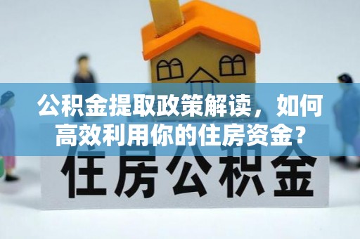 三义公积金提取政策解读，如何高效利用你的住房资金？