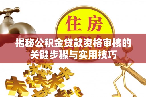 三义揭秘公积金贷款资格审核的关键步骤与实用技巧
