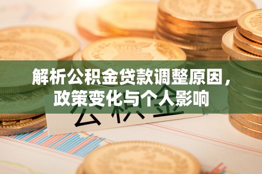 三义解析公积金贷款调整原因，政策变化与个人影响