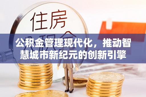三义公积金管理现代化，推动智慧城市新纪元的创新引擎