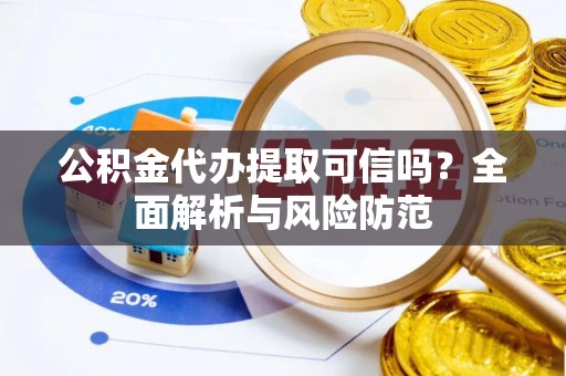 三义公积金代办提取可信吗？全面解析与风险防范