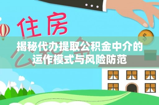 三义揭秘代办提取公积金中介的运作模式与风险防范