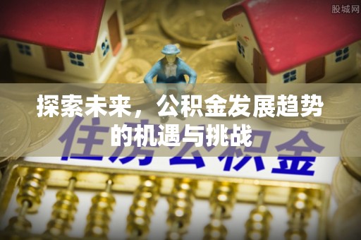 三义探索未来，公积金发展趋势的机遇与挑战
