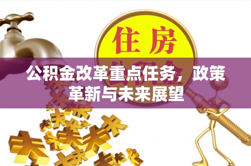 三义公积金改革重点任务，政策革新与未来展望